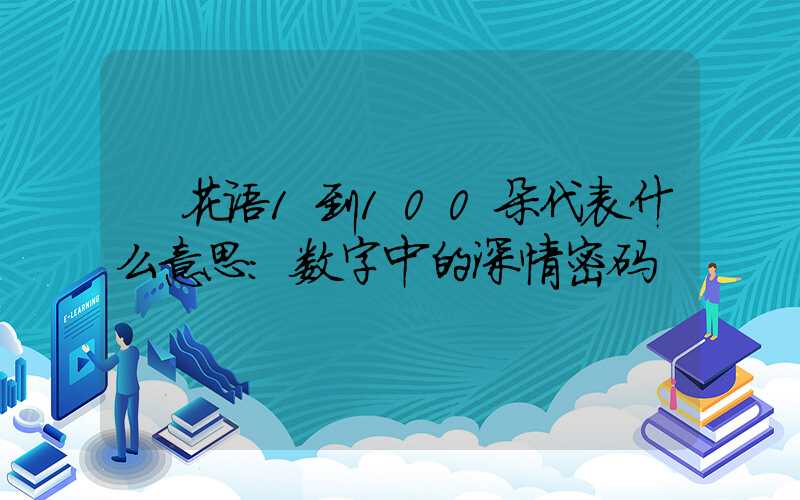 花语1到100朵代表什么意思：数字中的深情密码